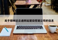 關(guān)于鄭州達(dá)云通網(wǎng)站建設(shè)搭建公司的信息