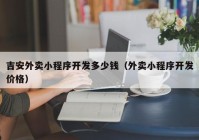 吉安外賣小程序開發(fā)多少錢（外賣小程序開發(fā)價格）