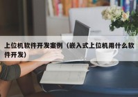 上位機軟件開發(fā)案例（嵌入式上位機用什么軟件開發(fā)）