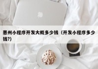 惠州小程序開發(fā)大概多少錢（開發(fā)小程序多少錢?）