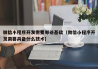 微信小程序開發(fā)需要哪些基礎（微信小程序開發(fā)需要具備什么技術）