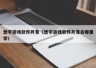 想學游戲軟件開發(fā)（想學游戲軟件開發(fā)去哪里學）