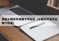 微信小程序開發(fā)哪個平臺好（小程序開發(fā)平臺哪個好用）