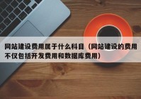 網(wǎng)站建設(shè)費(fèi)用屬于什么科目（網(wǎng)站建設(shè)的費(fèi)用不僅包括開發(fā)費(fèi)用和數(shù)據(jù)庫費(fèi)用）