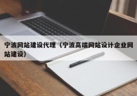 寧波網站建設代理（寧波高端網站設計企業(yè)網站建設）