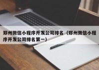 鄭州微信小程序開發(fā)公司排名（鄭州微信小程序開發(fā)公司排名第一）