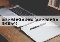 微信小程序開發(fā)主流框架（微信小程序開發(fā)主流框架軟件）