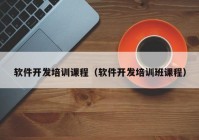 軟件開發(fā)培訓(xùn)課程（軟件開發(fā)培訓(xùn)班課程）