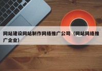 網(wǎng)站建設(shè)網(wǎng)站制作網(wǎng)絡(luò)推廣公司（網(wǎng)站網(wǎng)絡(luò)推廣企業(yè)）