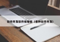 軟件開發(fā)軟件有哪些（各種軟件開發(fā)）