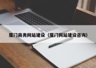 廈門商務(wù)網(wǎng)站建設(shè)（廈門網(wǎng)站建設(shè)咨詢）