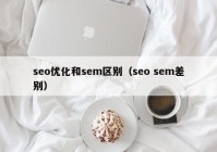 seo優(yōu)化和sem區(qū)別（seo sem差別）