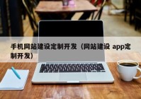 手機(jī)網(wǎng)站建設(shè)定制開發(fā)（網(wǎng)站建設(shè) app定制開發(fā)）