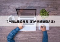 門戶網(wǎng)站建設(shè)開發(fā)（門戶網(wǎng)站建設(shè)方案）