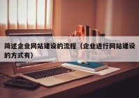 簡述企業(yè)網(wǎng)站建設的流程（企業(yè)進行網(wǎng)站建設的方式有）