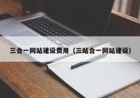 三合一網(wǎng)站建設(shè)費用（三站合一網(wǎng)站建設(shè)）