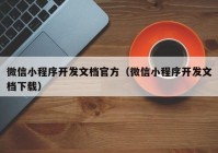 微信小程序開發(fā)文檔官方（微信小程序開發(fā)文檔下載）