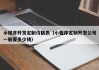 小程序開發(fā)定制價格表（小程序定制開發(fā)公司一般要多少錢）