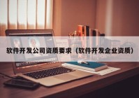 軟件開發(fā)公司資質(zhì)要求（軟件開發(fā)企業(yè)資質(zhì)）