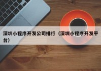 深圳小程序開發(fā)公司排行（深圳小程序開發(fā)平臺）