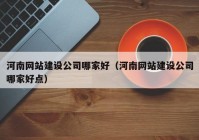 河南網(wǎng)站建設公司哪家好（河南網(wǎng)站建設公司哪家好點）