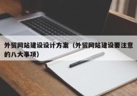 外貿(mào)網(wǎng)站建設(shè)設(shè)計方案（外貿(mào)網(wǎng)站建設(shè)要注意的八大事項）