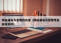 網(wǎng)站建設(shè)與管理的內(nèi)容（網(wǎng)站建設(shè)與管理專業(yè)前景如何）