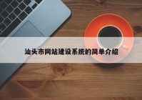 汕頭市網(wǎng)站建設(shè)系統(tǒng)的簡(jiǎn)單介紹