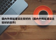 國內(nèi)外網(wǎng)站建設(shè)比較好的（國內(nèi)外網(wǎng)站建設(shè)比較好的軟件）