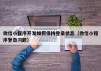 微信小程序開發(fā)如何保持登錄狀態(tài)（微信小程序登錄問題）