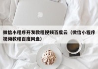 微信小程序開發(fā)教程視頻百度云（微信小程序視頻教程百度網(wǎng)盤）