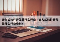 嵌入式軟件開發(fā)是什么行業(yè)（嵌入式軟件開發(fā)是什么行業(yè)類別）