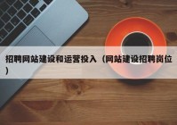 招聘網(wǎng)站建設(shè)和運(yùn)營投入（網(wǎng)站建設(shè)招聘崗位）