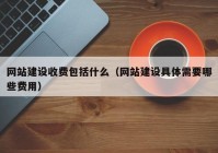 網(wǎng)站建設(shè)收費包括什么（網(wǎng)站建設(shè)具體需要哪些費用）