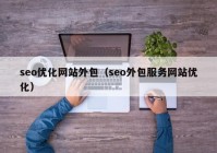 seo優(yōu)化網(wǎng)站外包（seo外包服務(wù)網(wǎng)站優(yōu)化）