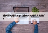 重慶網(wǎng)站建設(shè)app（重慶網(wǎng)站建設(shè)方案推廣）