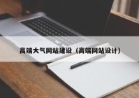 高端大氣網(wǎng)站建設(shè)（高端網(wǎng)站設(shè)計）