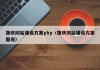 肇慶網(wǎng)站建設(shè)方案php（肇慶網(wǎng)站建設(shè)方案服務(wù)）