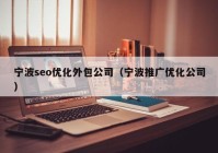 寧波seo優(yōu)化外包公司（寧波推廣優(yōu)化公司）