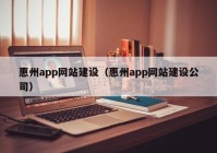 惠州app網(wǎng)站建設(shè)（惠州app網(wǎng)站建設(shè)公司）