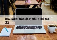 武漢標準抖音seo優(yōu)化價位（抖音seo廠家）