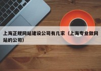 上海正規(guī)網(wǎng)站建設(shè)公司有幾家（上海專業(yè)做網(wǎng)站的公司）