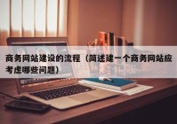 商務網(wǎng)站建設的流程（簡述建一個商務網(wǎng)站應考慮哪些問題）