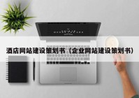 酒店網(wǎng)站建設(shè)策劃書（企業(yè)網(wǎng)站建設(shè)策劃書）