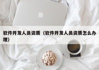 軟件開發(fā)人員資質(zhì)（軟件開發(fā)人員資質(zhì)怎么辦理）