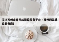 深圳蘇州企業(yè)網(wǎng)站建設(shè)服務(wù)平臺（蘇州網(wǎng)站建設(shè)服務(wù)商）