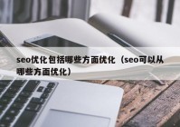 seo優(yōu)化包括哪些方面優(yōu)化（seo可以從哪些方面優(yōu)化）