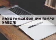 河南祥云平臺網(wǎng)站建設(shè)公司（河南祥云地產(chǎn)開發(fā)有限公司）