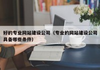 好的專業(yè)網(wǎng)站建設公司（專業(yè)的網(wǎng)站建設公司具備哪些條件）