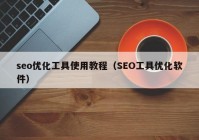 seo優(yōu)化工具使用教程（SEO工具優(yōu)化軟件）